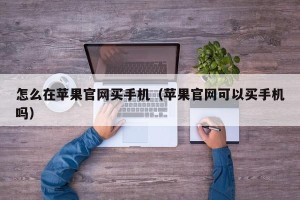 怎么在苹果官网买手机（苹果官网可以买手机吗）