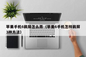 苹果手机6截屏怎么弄（苹果6手机怎样截屏3种方法）