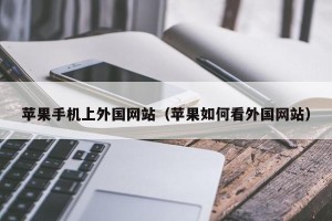 苹果手机上外国网站（苹果如何看外国网站）