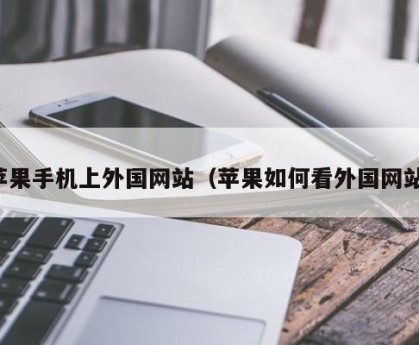 苹果手机上外国网站（苹果如何看外国网站）