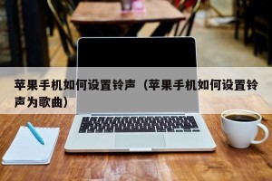 苹果手机如何设置铃声（苹果手机如何设置铃声为歌曲）