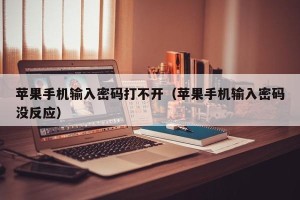 苹果手机输入密码打不开（苹果手机输入密码没反应）