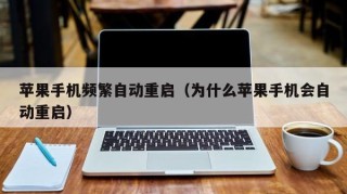 苹果手机频繁自动重启（为什么苹果手机会自动重启）