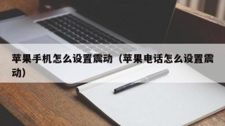 苹果手机怎么设置震动（苹果电话怎么设置震动）