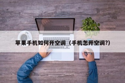 苹果手机如何开空调（手机怎开空调?）