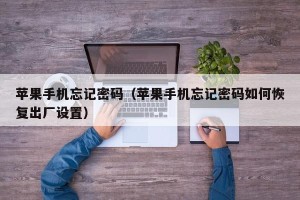 苹果手机忘记密码（苹果手机忘记密码如何恢复出厂设置）
