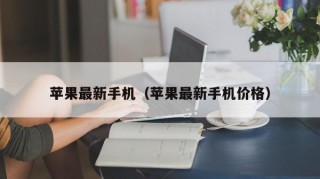 苹果最新手机（苹果最新手机价格）