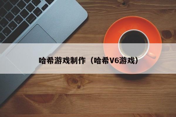 哈希游戏制作(哈希V6游戏)