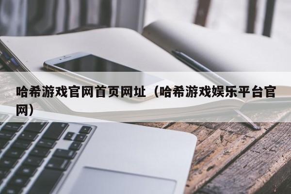 哈希游戏官网首页网址(哈希游戏娱乐平台官网)