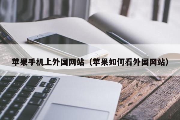 苹果手机上外国网站(苹果如何看外国网站)